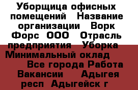 Уборщица офисных помещений › Название организации ­ Ворк Форс, ООО › Отрасль предприятия ­ Уборка › Минимальный оклад ­ 24 000 - Все города Работа » Вакансии   . Адыгея респ.,Адыгейск г.